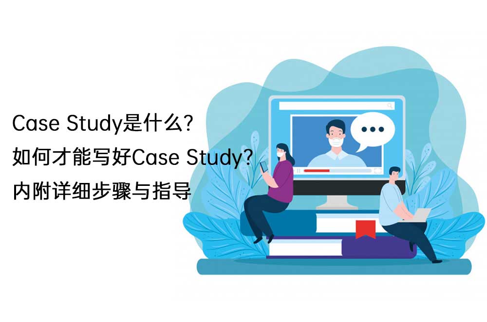 Case Study是什么？如何才能写好Case Study？内附详细步骤与指导