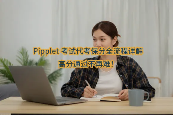 Pipplet考试代考保分全流程详解：远程安全、高分通过不再难！