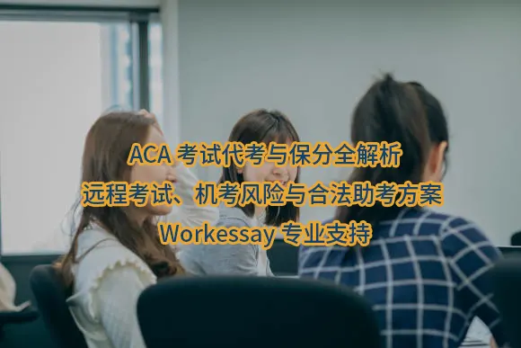 ACA考试代考与保分全解析：远程考试、机考风险与合法助考方案 | Workessay专业支持