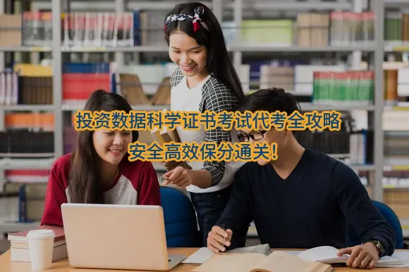 投资数据科学证书考试代考全攻略——安全高效保分通关!