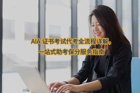 AIA证书考试代考全流程详解，一站式助考保分服务指南