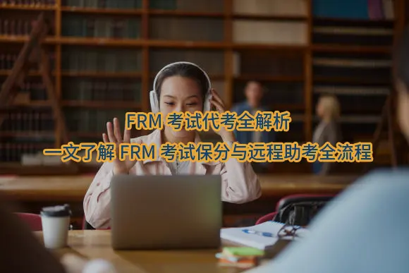 "FRM考试代考全解析：一文了解FRM考试保分与远程助考全流程"/