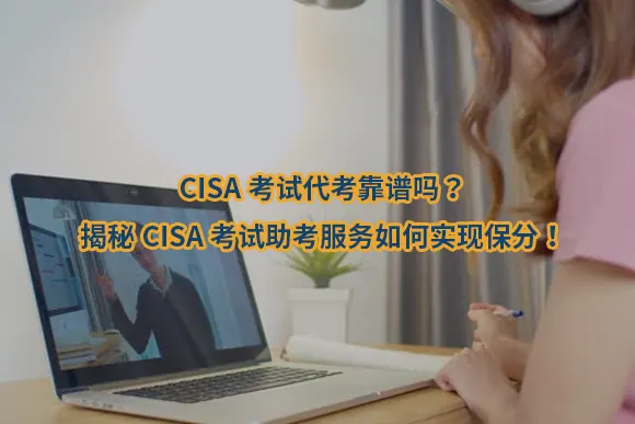CISA考试代考靠谱吗？揭秘CISA考试助考服务如何实现保分！