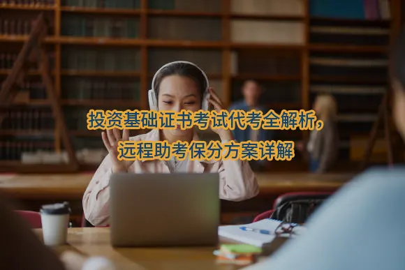 投资基础证书考试代考全解析,远程助考保分方案详解