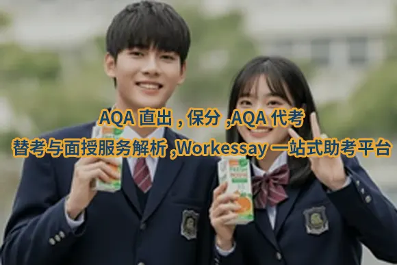 AQA直出,保分,AQA代考,替考与面授服务解析,Workessay一站式助考平台