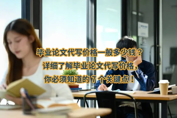 毕业论文代写价格一般多少钱？详细了解毕业论文代写价格，你必须知道的7个关键点！