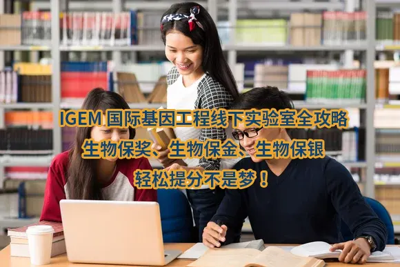 IGEM国际基因工程线下实验室全攻略：生物保奖、生物保金、生物保银，轻松提分不是梦！