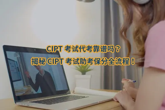 CIPT考试代考靠谱吗？揭秘CIPT考试助考保分全流程！