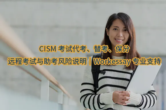 "CISM考试代考、替考、保分、远程考试与助考风险说明｜Workessay专业支持"/