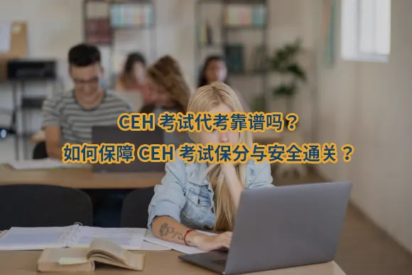 CEH考试代考靠谱吗？如何保障CEH考试保分与安全通关？