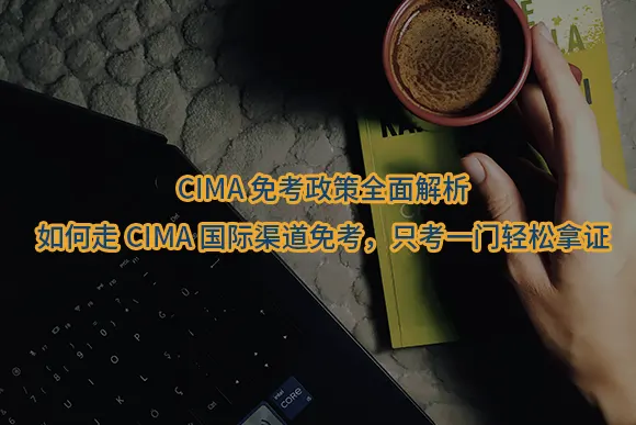 "CIMA免考政策全面解析：如何走CIMA国际渠道免考，只考一门轻松拿证"/