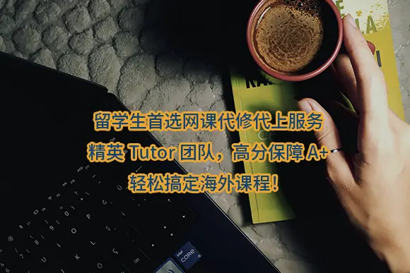 "留学生首选网课代修代上服务｜精英Tutor团队，高分保障A+，轻松搞定海外课程！"/