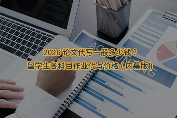 "2026论文代写一般多少钱?留学生各科目作业代写价格(内幕版)"/