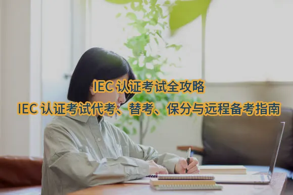 IEC认证考试全攻略:IEC认证考试代考、替考、保分与远程备考指南