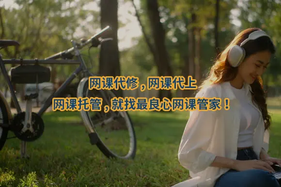 网课代修,网课代上,网课托管,就找最良心网课管家！
