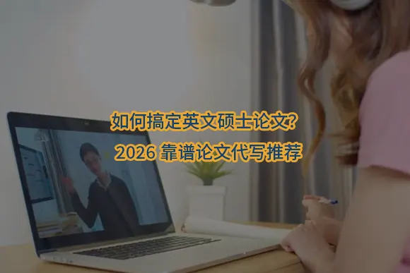 "如何搞定英文硕士论文？2026靠谱论文代写推荐"/