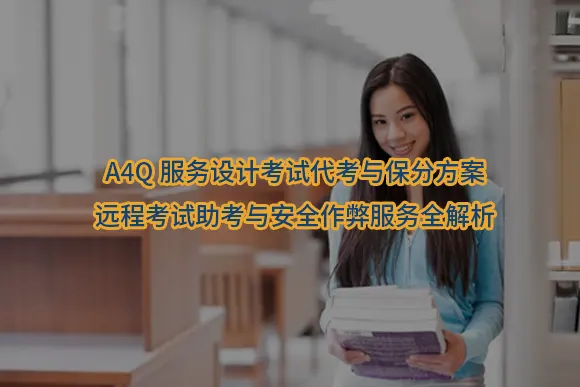 "A4Q服务设计考试代考与保分方案:远程考试助考与安全作弊服务全解析"/