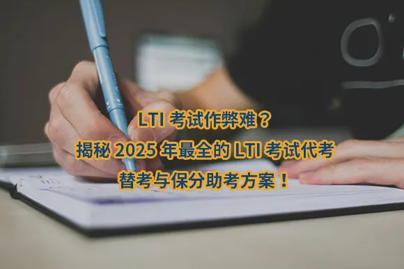 LTI考试作弊难？揭秘2025年最全的LTI考试代考、替考与保分助考方案！