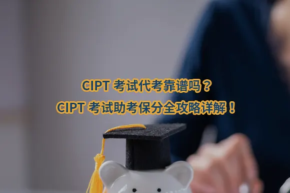 CIPT考试代考靠谱吗?CIPT考试助考保分全攻略详解！