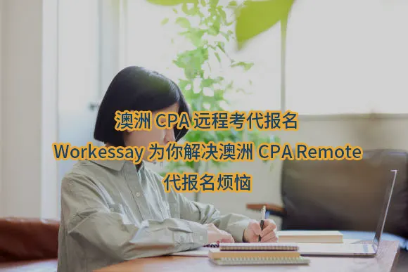澳洲CPA远程考代报名,Workessay为你解决澳洲CPA Remote代报名烦恼