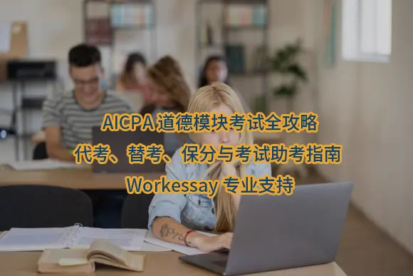 AICPA道德模块考试全攻略:代考、替考、保分与考试助考指南 | Workessay专业支持