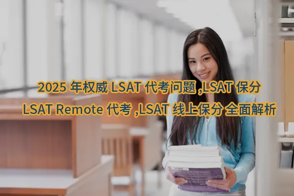2025年权威LSAT代考问题,LSAT保分,LSAT Remote代考,LSAT线上保分 全面解析